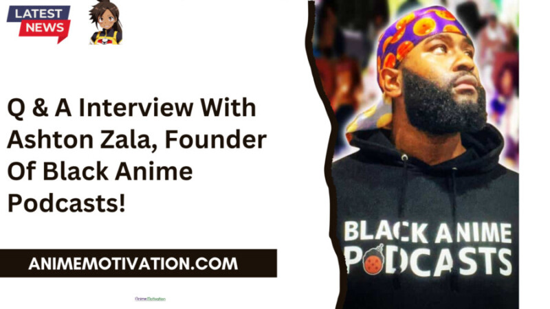 Q & A Interview With Ashton Zala, Founder Of Black Anime Podcasts!